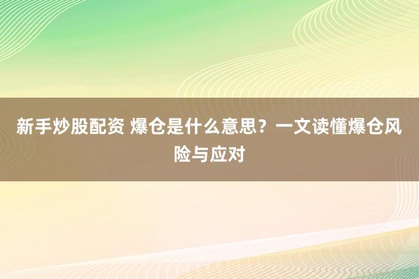 新手炒股配资 爆仓是什么意思？一文读懂爆仓风险与应对