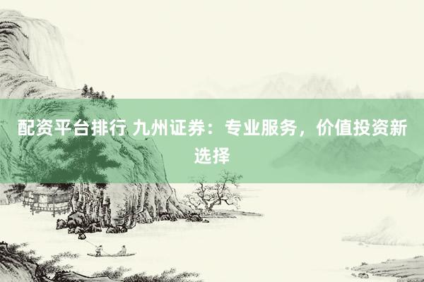 配资平台排行 九州证券：专业服务，价值投资新选择
