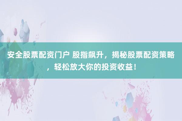 安全股票配资门户 股指飙升，揭秘股票配资策略，轻松放大你的投资收益！