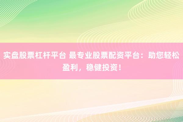 实盘股票杠杆平台 最专业股票配资平台：助您轻松盈利，稳健投资！