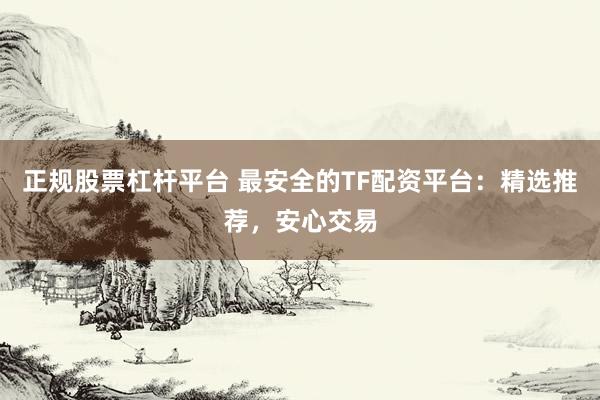 正规股票杠杆平台 最安全的TF配资平台：精选推荐，安心交易