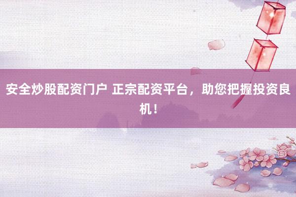 安全炒股配资门户 正宗配资平台，助您把握投资良机！
