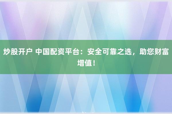 炒股开户 中国配资平台：安全可靠之选，助您财富增值！