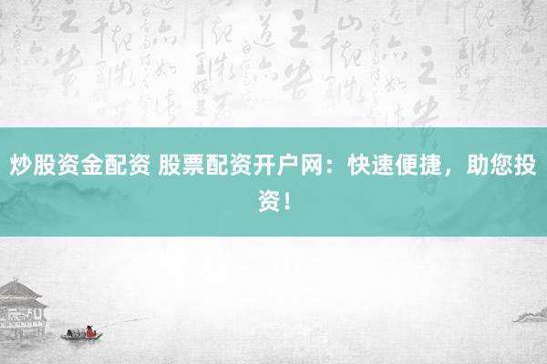 炒股资金配资 股票配资开户网：快速便捷，助您投资！