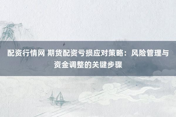 配资行情网 期货配资亏损应对策略：风险管理与资金调整的关键步骤
