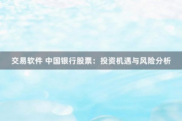 交易软件 中国银行股票：投资机遇与风险分析