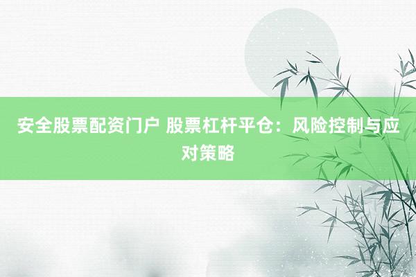 安全股票配资门户 股票杠杆平仓：风险控制与应对策略