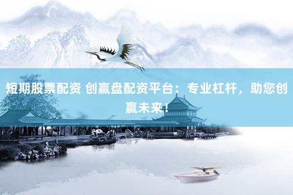 短期股票配资 创赢盘配资平台：专业杠杆，助您创赢未来！