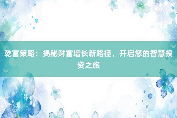 乾富策略：揭秘财富增长新路径，开启您的智慧投资之旅