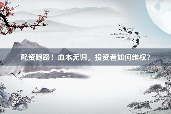 配资跑路！血本无归，投资者如何维权？