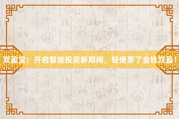 双盈宝：开启智能投资新期间，轻便罢了金钱双盈！