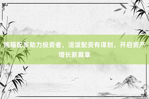 熊猫配资助力投资者，活泼配资有谋划，开启资产增长新篇章