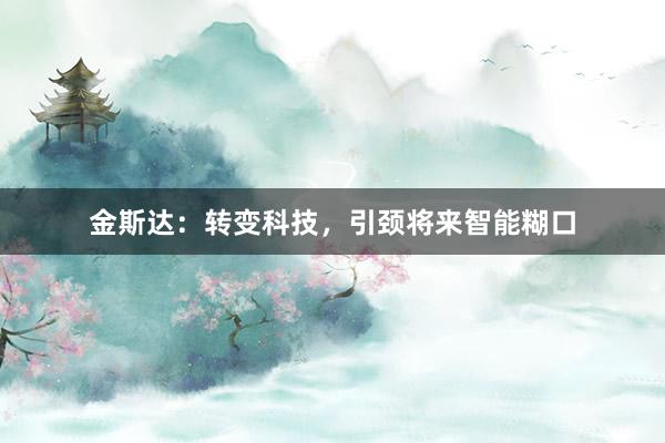金斯达：转变科技，引颈将来智能糊口