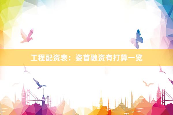 工程配资表：姿首融资有打算一览