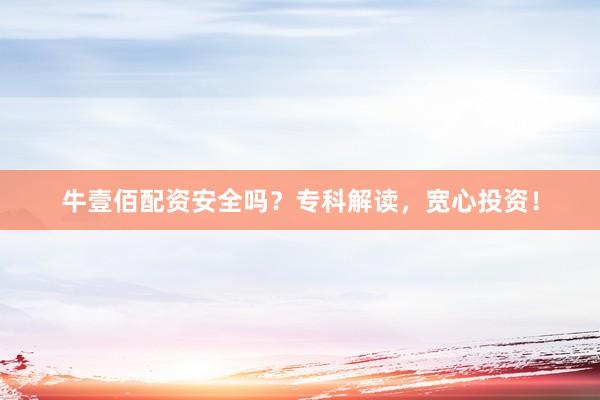 牛壹佰配资安全吗？专科解读，宽心投资！