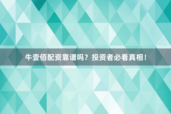牛壹佰配资靠谱吗？投资者必看真相！