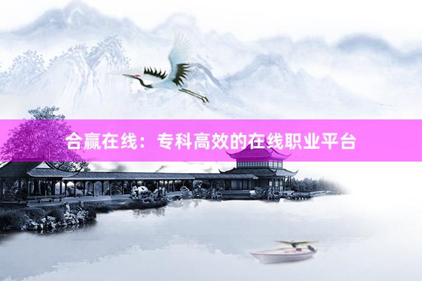 合赢在线：专科高效的在线职业平台