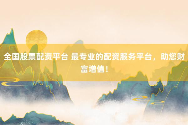 全国股票配资平台 最专业的配资服务平台，助您财富增值！