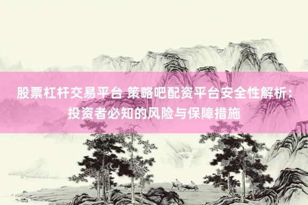 股票杠杆交易平台 策略吧配资平台安全性解析：投资者必知的风险与保障措施