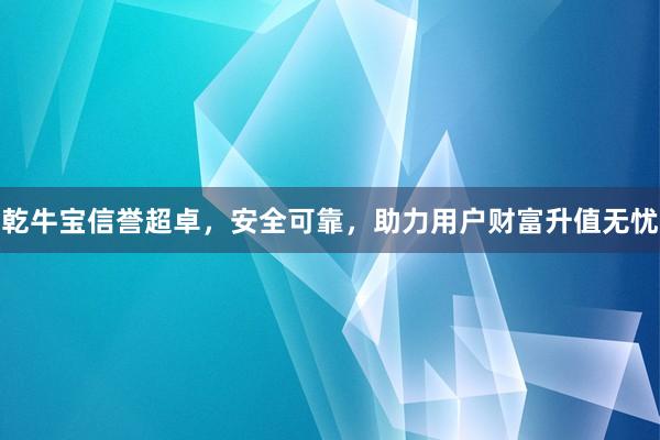 乾牛宝信誉超卓，安全可靠，助力用户财富升值无忧