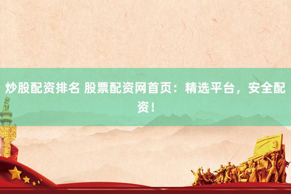 炒股配资排名 股票配资网首页：精选平台，安全配资！