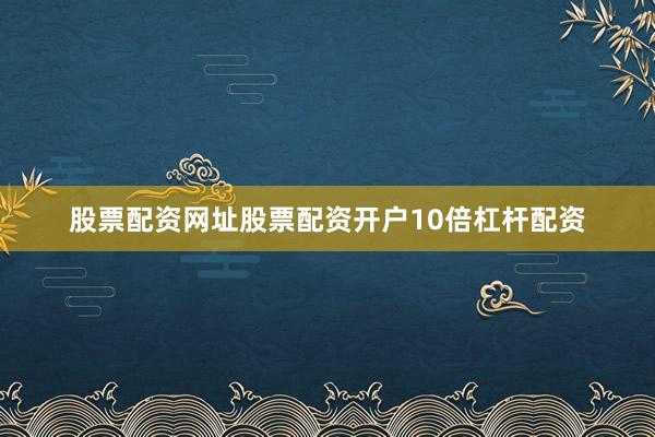 股票配资网址股票配资开户10倍杠杆配资