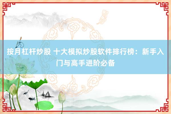 按月杠杆炒股 十大模拟炒股软件排行榜：新手入门与高手进阶必备