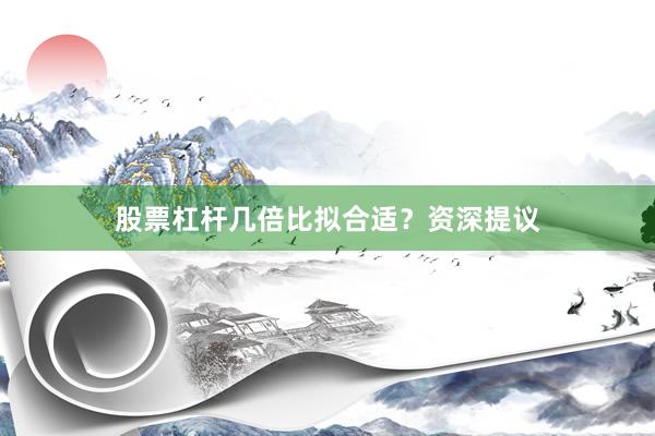 股票杠杆几倍比拟合适？资深提议