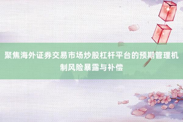 聚焦海外证券交易市场炒股杠杆平台的预期管理机制风险暴露与补偿