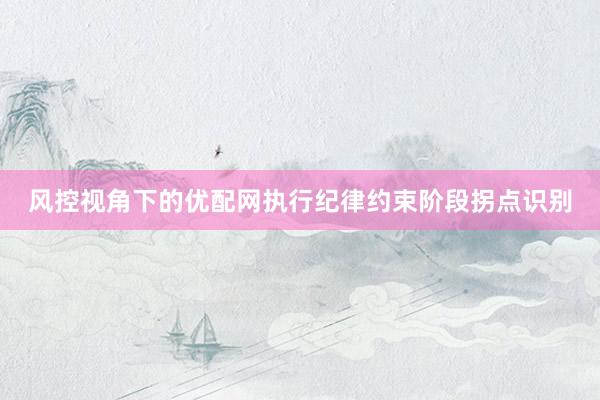 风控视角下的优配网执行纪律约束阶段拐点识别