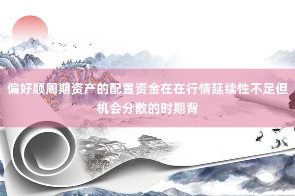 偏好顺周期资产的配置资金在在行情延续性不足但机会分散的时期背