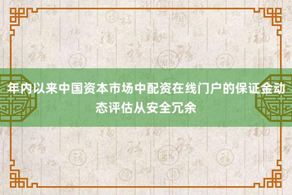 年内以来中国资本市场中配资在线门户的保证金动态评估从安全冗余