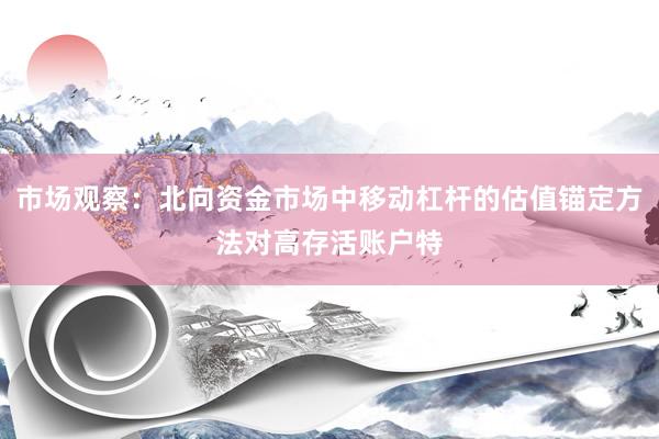 市场观察：北向资金市场中移动杠杆的估值锚定方法对高存活账户特