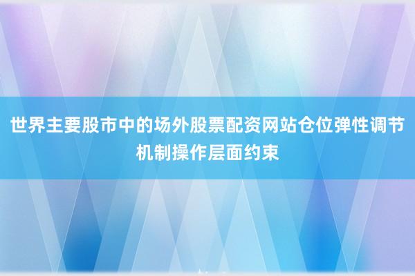 世界主要股市中的场外股票配资网站仓位弹性调节机制操作层面约束