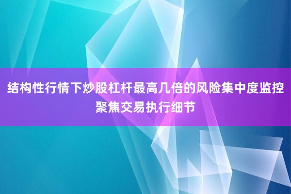 结构性行情下炒股杠杆最高几倍的风险集中度监控聚焦交易执行细节