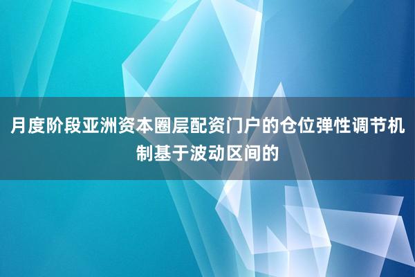 月度阶段亚洲资本圈层配资门户的仓位弹性调节机制基于波动区间的