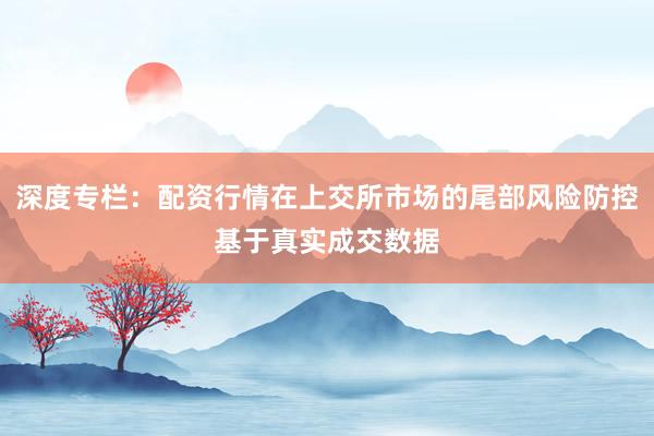 深度专栏：配资行情在上交所市场的尾部风险防控基于真实成交数据