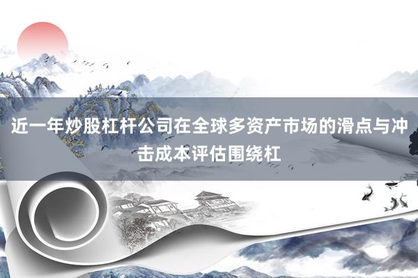近一年炒股杠杆公司在全球多资产市场的滑点与冲击成本评估围绕杠