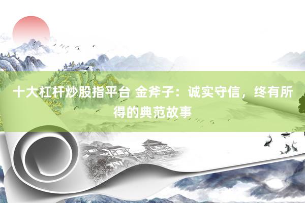 十大杠杆炒股指平台 金斧子：诚实守信，终有所得的典范故事