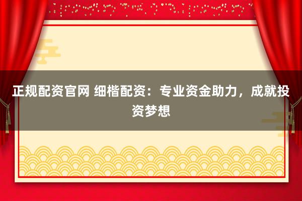 正规配资官网 细楷配资：专业资金助力，成就投资梦想