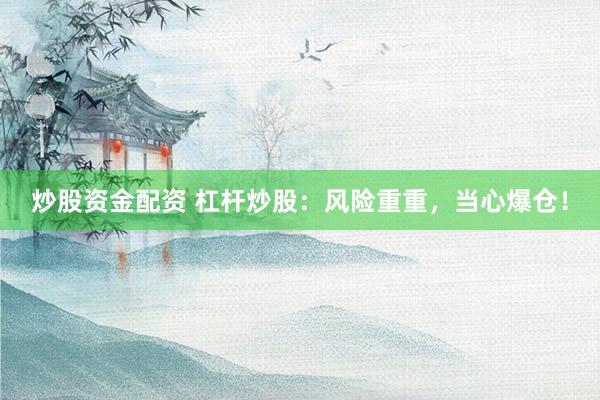 炒股资金配资 杠杆炒股：风险重重，当心爆仓！