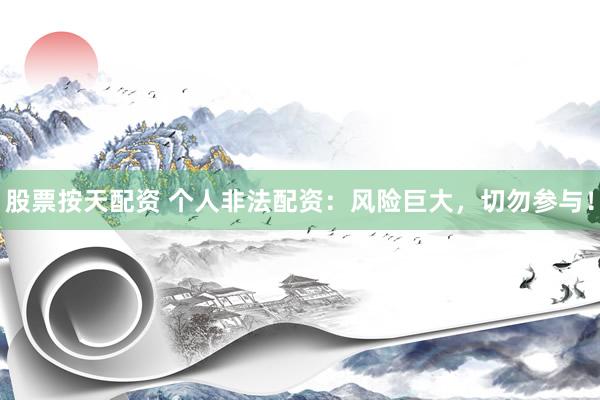 股票按天配资 个人非法配资：风险巨大，切勿参与！