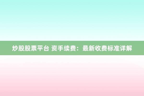 炒股股票平台 资手续费：最新收费标准详解