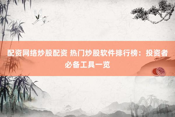 配资网络炒股配资 热门炒股软件排行榜：投资者必备工具一览