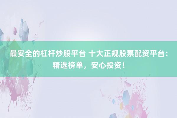 最安全的杠杆炒股平台 十大正规股票配资平台：精选榜单，安心投资！