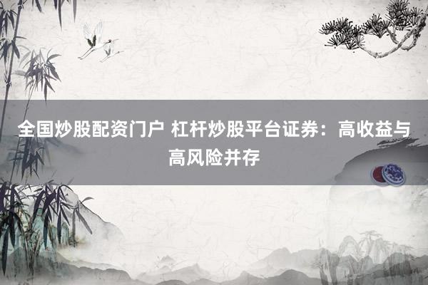 全国炒股配资门户 杠杆炒股平台证券：高收益与高风险并存