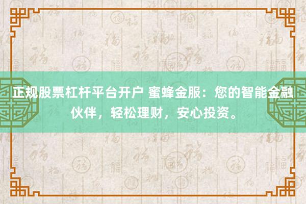 正规股票杠杆平台开户 蜜蜂金服：您的智能金融伙伴，轻松理财，安心投资。