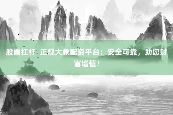 股票扛杆  正规大象配资平台：安全可靠，助您财富增值！