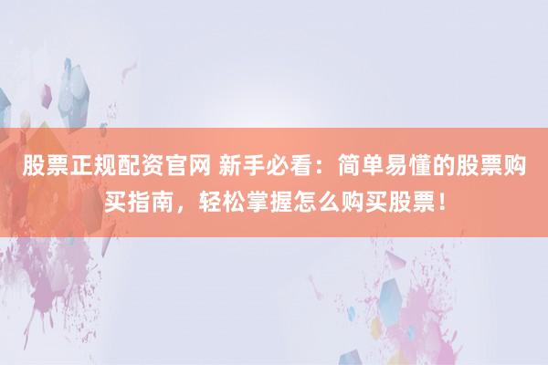 股票正规配资官网 新手必看：简单易懂的股票购买指南，轻松掌握怎么购买股票！