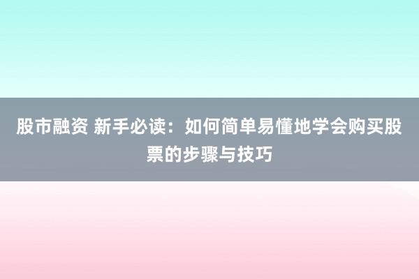 股市融资 新手必读：如何简单易懂地学会购买股票的步骤与技巧